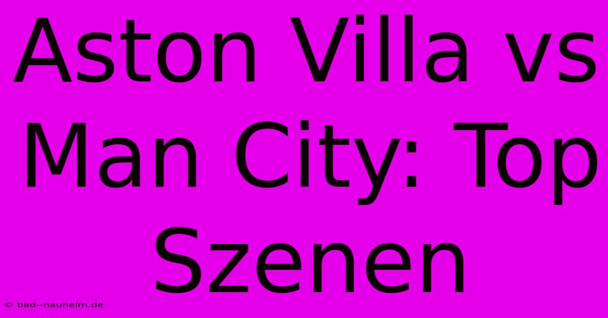 Aston Villa Vs Man City: Top Szenen