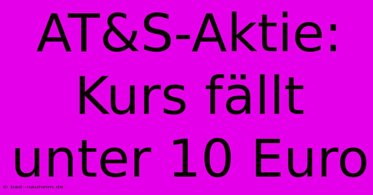 AT&S-Aktie: Kurs Fällt Unter 10 Euro