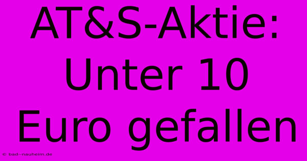 AT&S-Aktie:  Unter 10 Euro Gefallen