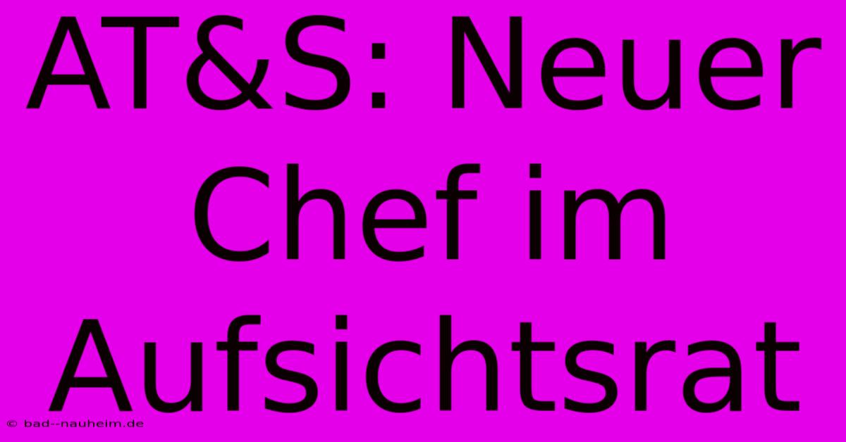 AT&S: Neuer Chef Im Aufsichtsrat