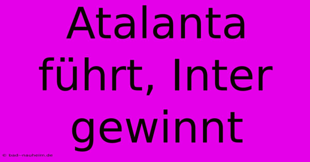 Atalanta Führt, Inter Gewinnt