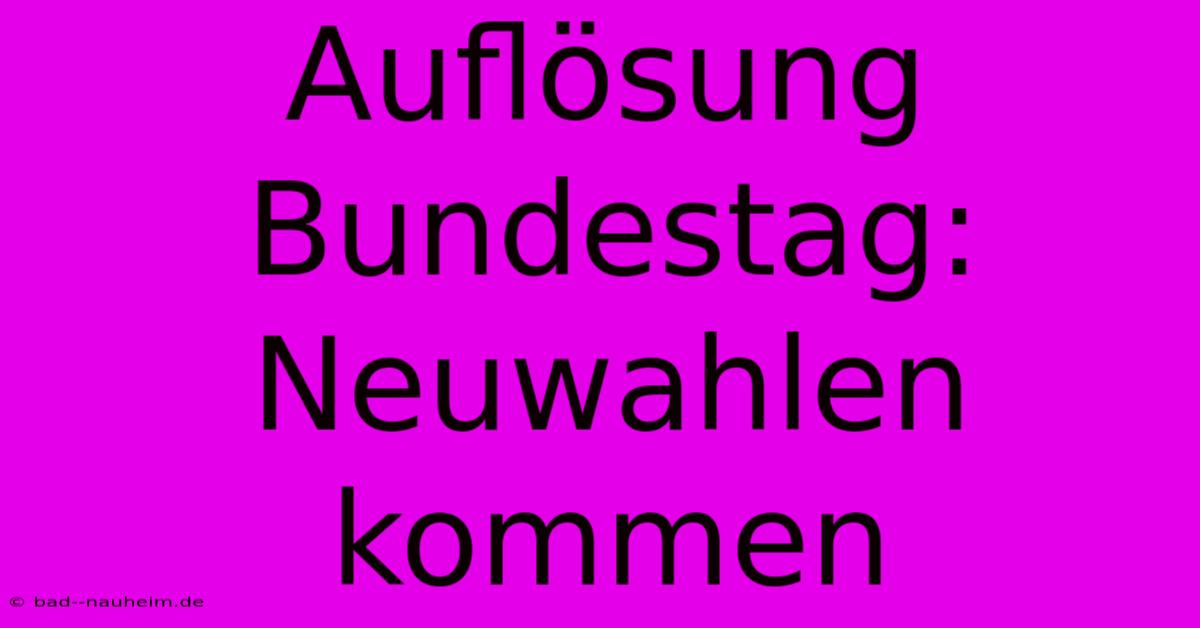 Auflösung Bundestag: Neuwahlen Kommen