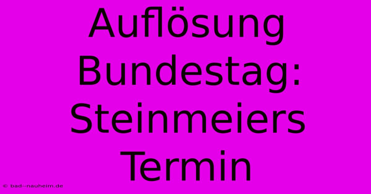 Auflösung Bundestag: Steinmeiers Termin