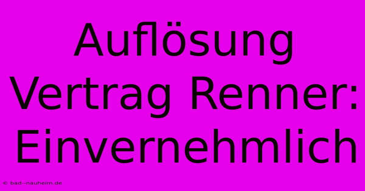 Auflösung Vertrag Renner: Einvernehmlich