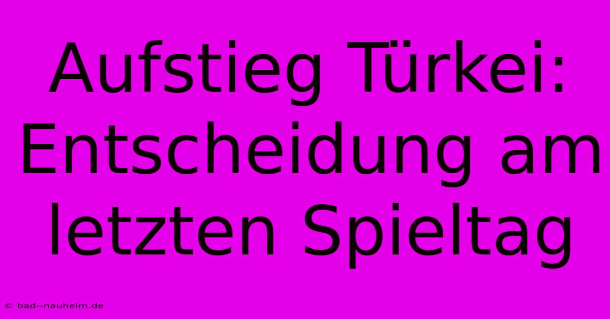 Aufstieg Türkei: Entscheidung Am Letzten Spieltag