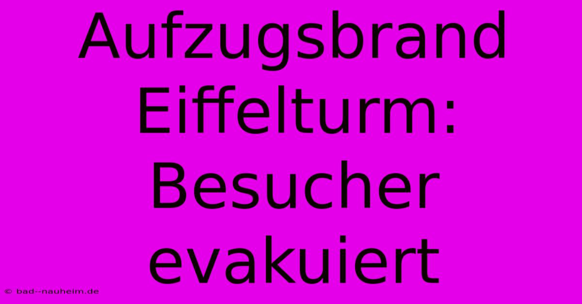 Aufzugsbrand Eiffelturm: Besucher Evakuiert