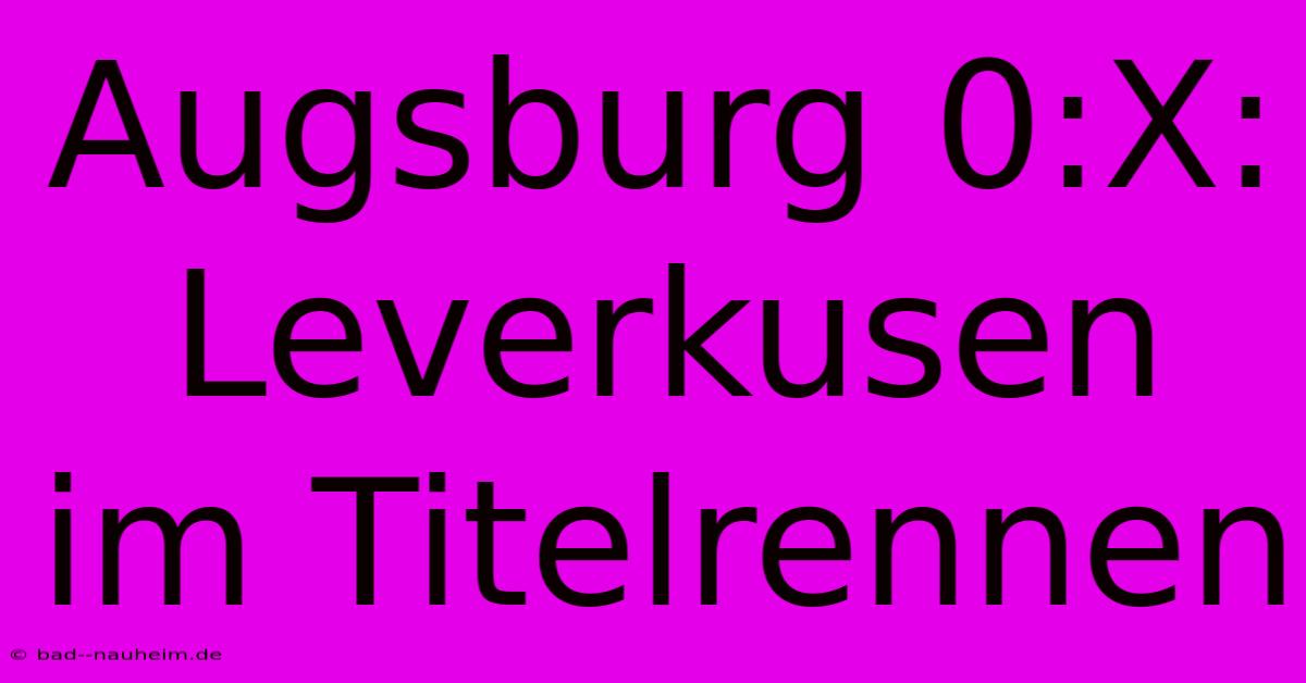 Augsburg 0:X: Leverkusen Im Titelrennen