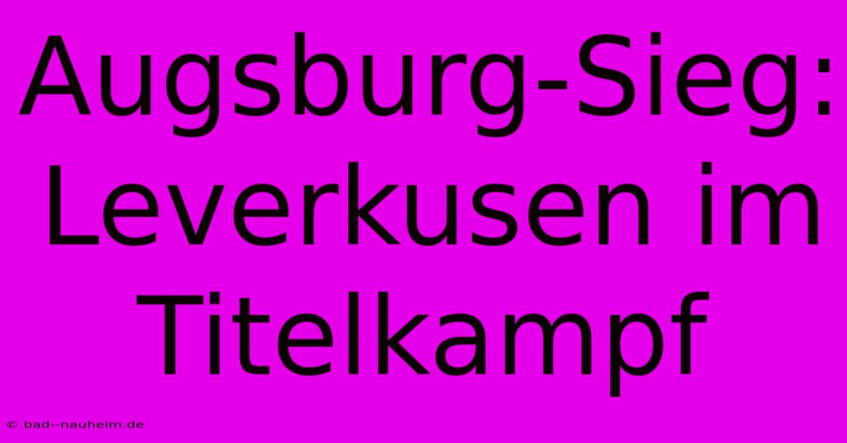 Augsburg-Sieg: Leverkusen Im Titelkampf