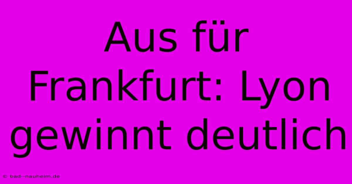 Aus Für Frankfurt: Lyon Gewinnt Deutlich