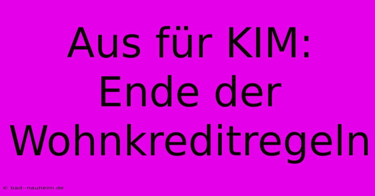 Aus Für KIM: Ende Der Wohnkreditregeln