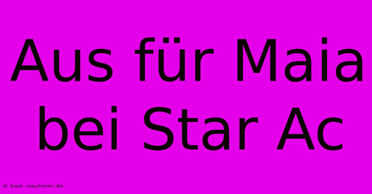 Aus Für Maia Bei Star Ac