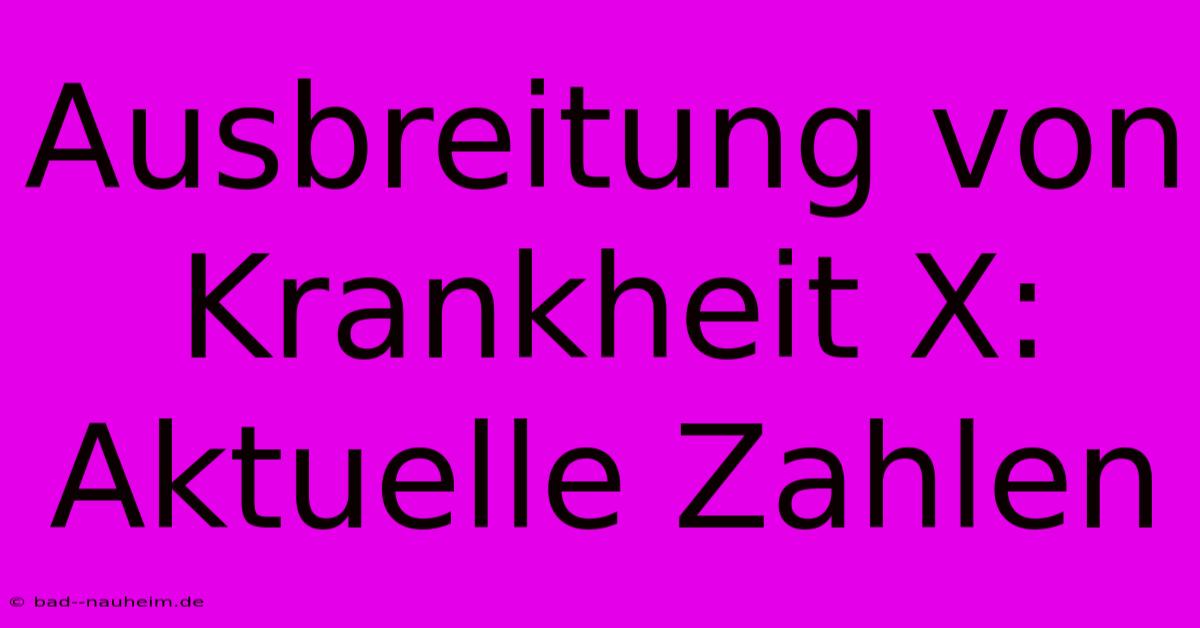 Ausbreitung Von Krankheit X: Aktuelle Zahlen