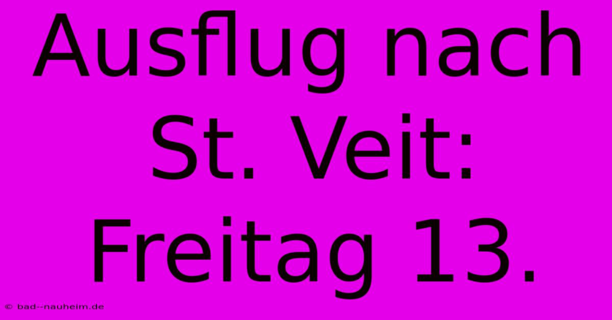 Ausflug Nach St. Veit: Freitag 13.