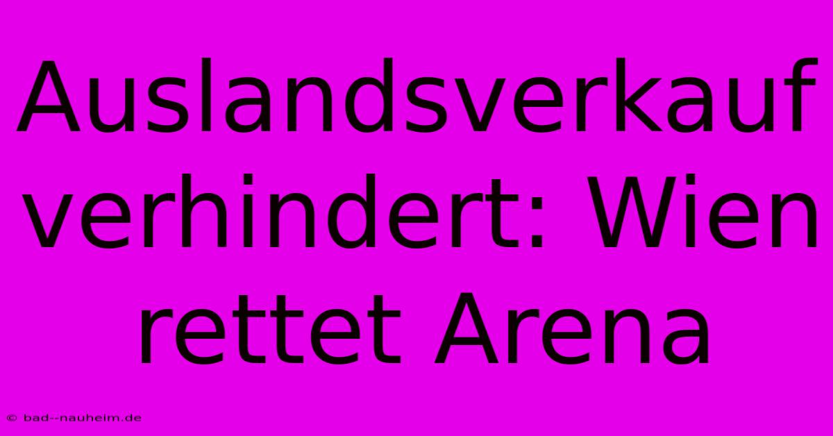 Auslandsverkauf Verhindert: Wien Rettet Arena