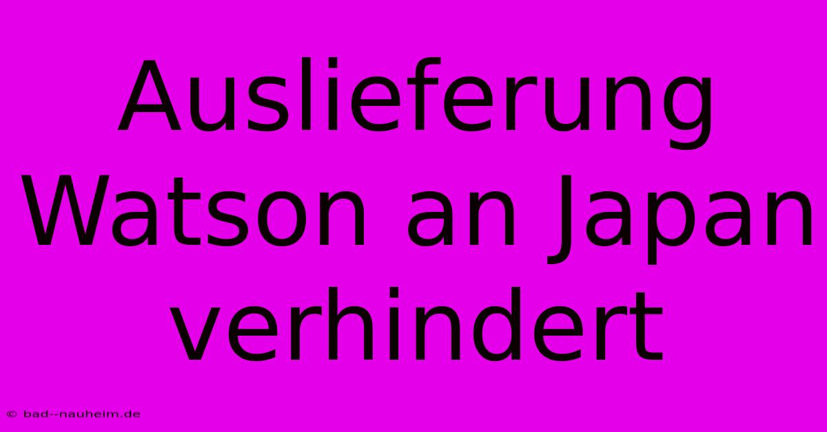 Auslieferung Watson An Japan Verhindert