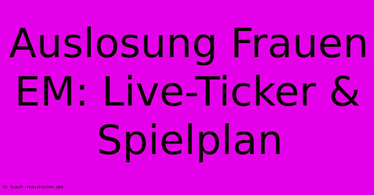 Auslosung Frauen EM: Live-Ticker & Spielplan