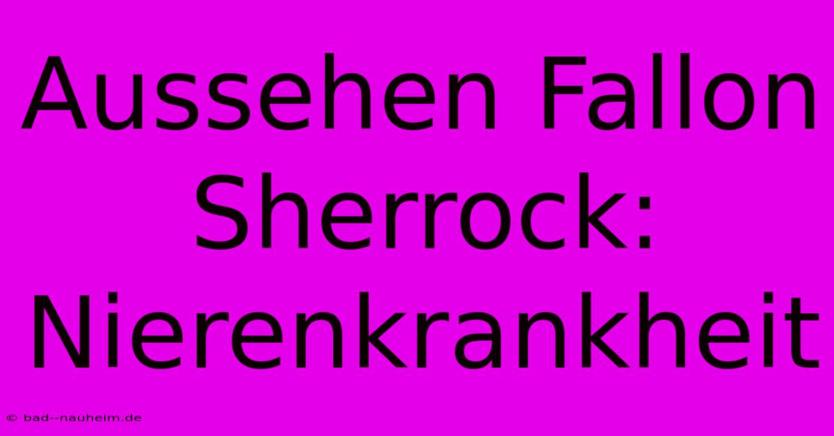 Aussehen Fallon Sherrock:  Nierenkrankheit