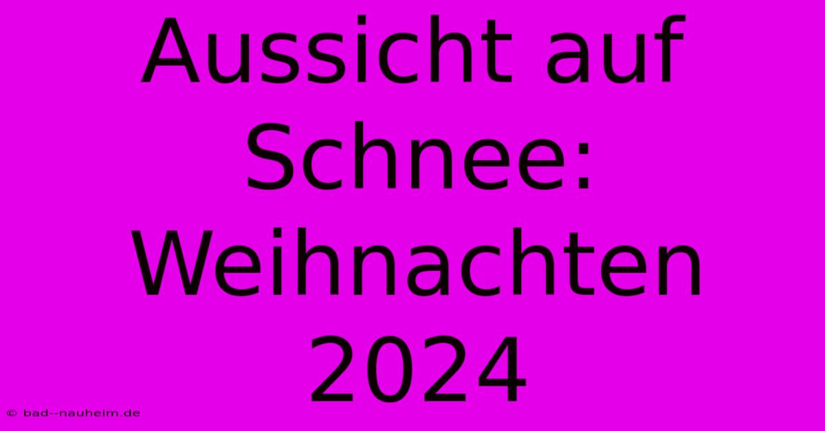 Aussicht Auf Schnee: Weihnachten 2024