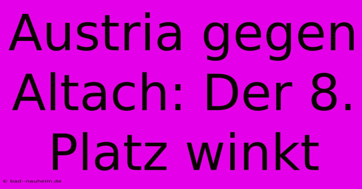 Austria Gegen Altach: Der 8. Platz Winkt