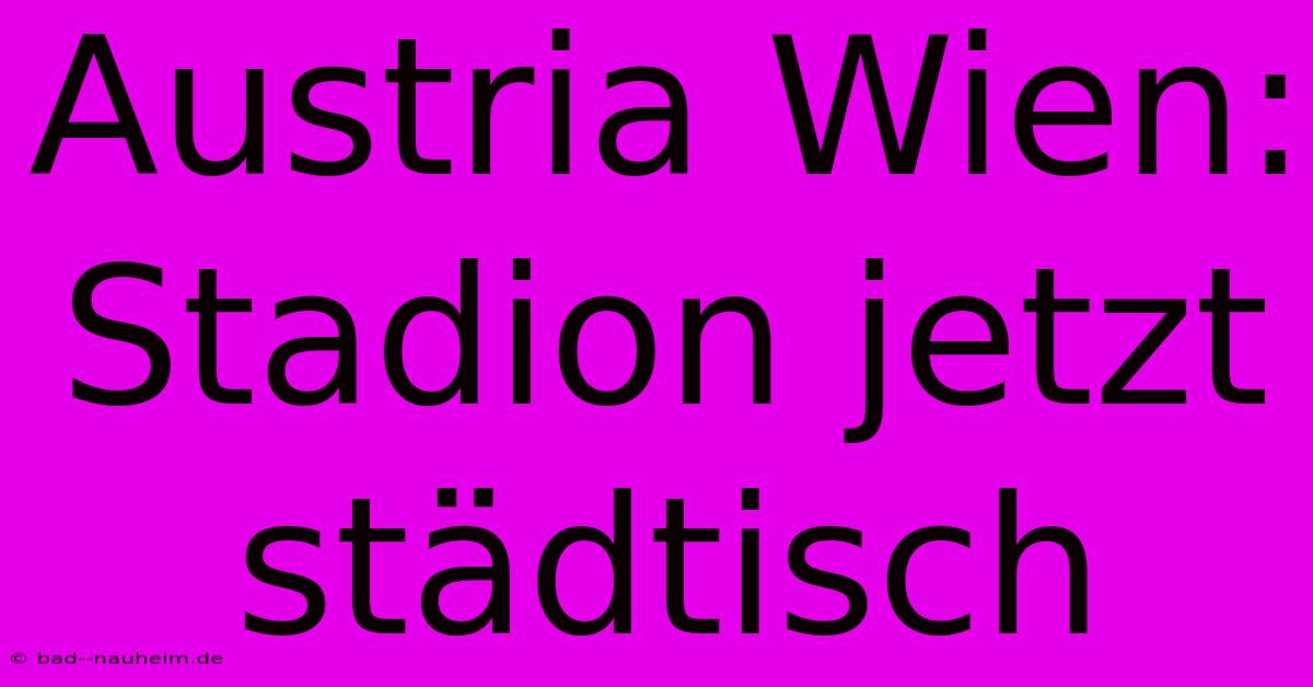 Austria Wien: Stadion Jetzt Städtisch