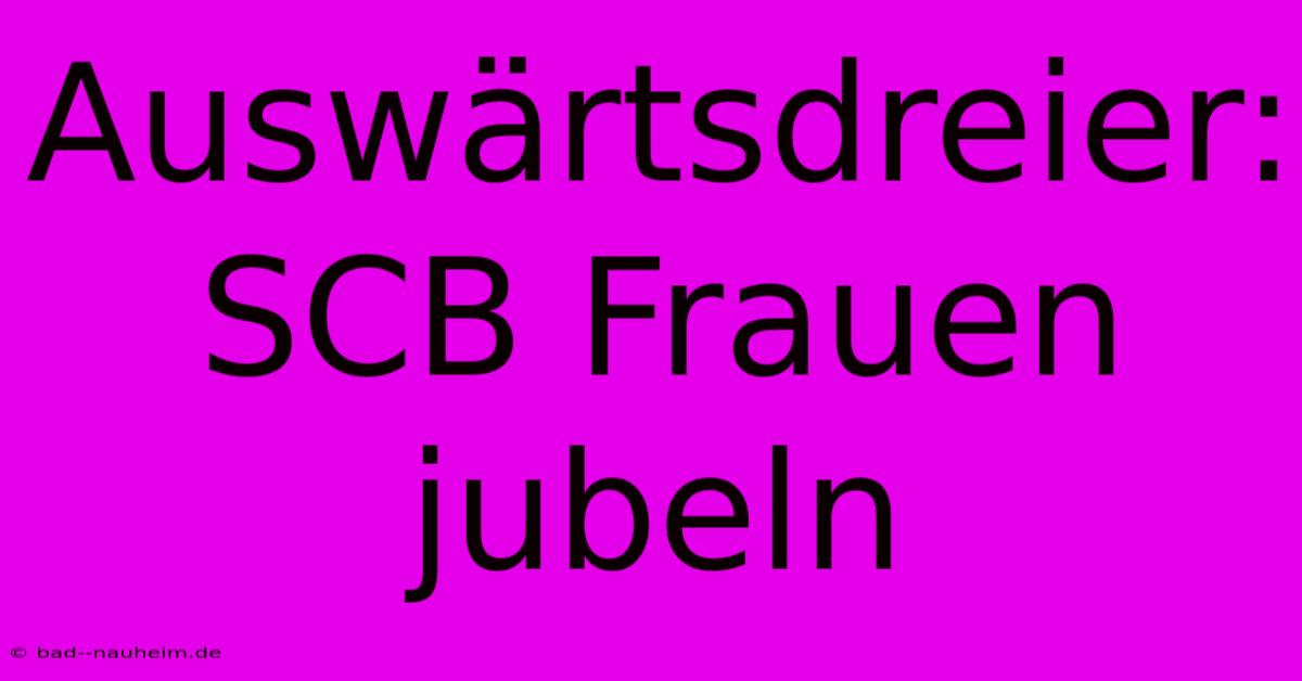 Auswärtsdreier: SCB Frauen Jubeln