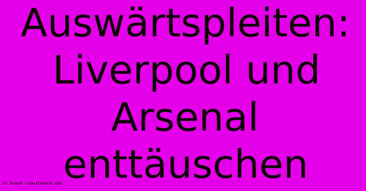 Auswärtspleiten: Liverpool Und Arsenal Enttäuschen