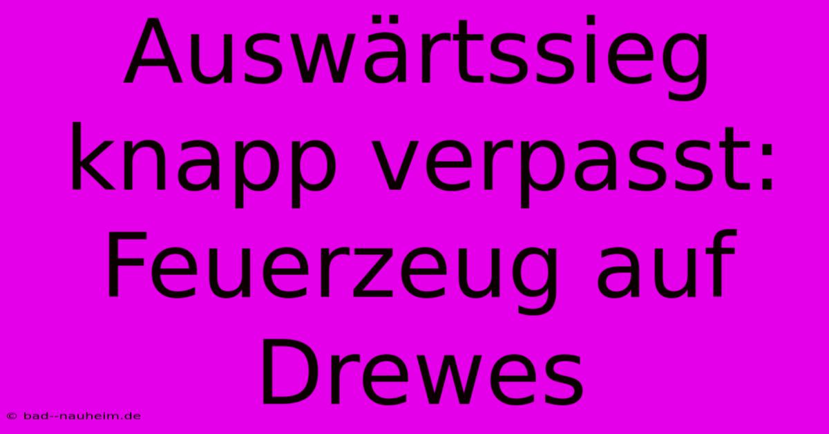 Auswärtssieg Knapp Verpasst: Feuerzeug Auf Drewes