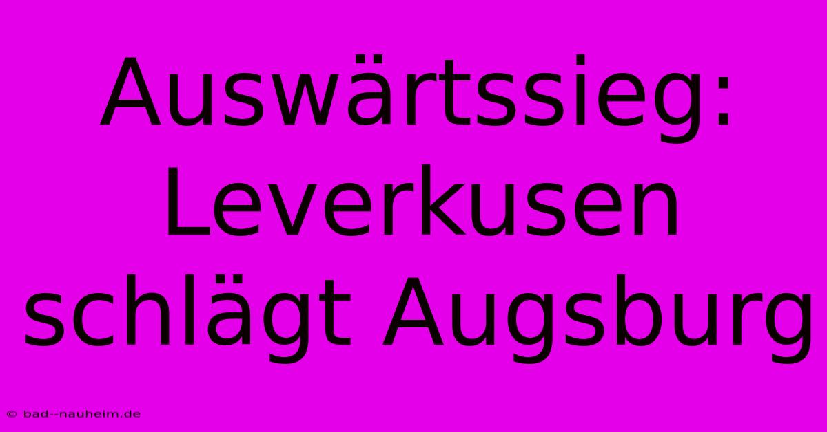 Auswärtssieg: Leverkusen Schlägt Augsburg