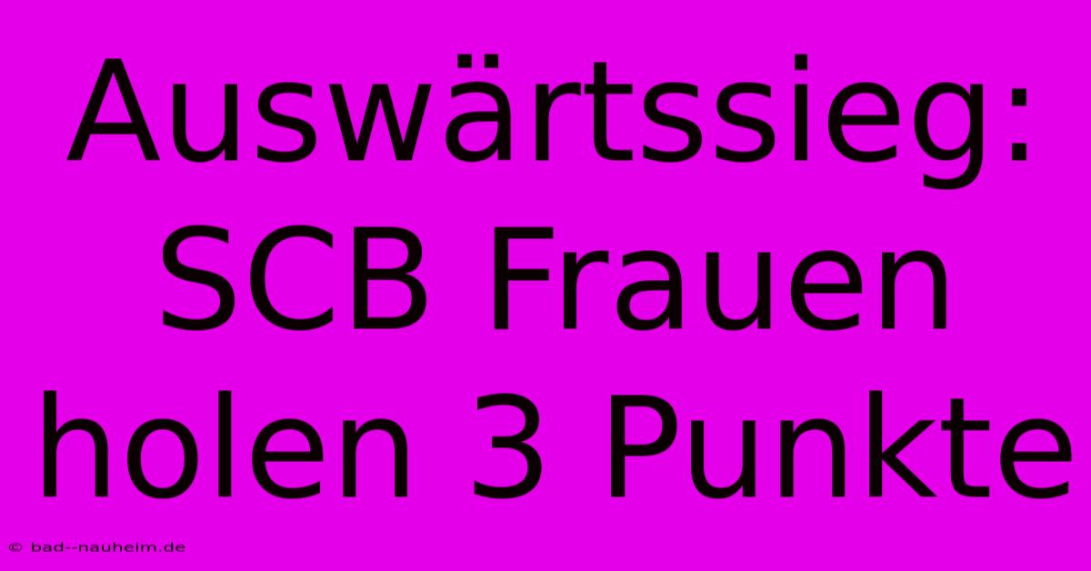 Auswärtssieg: SCB Frauen Holen 3 Punkte