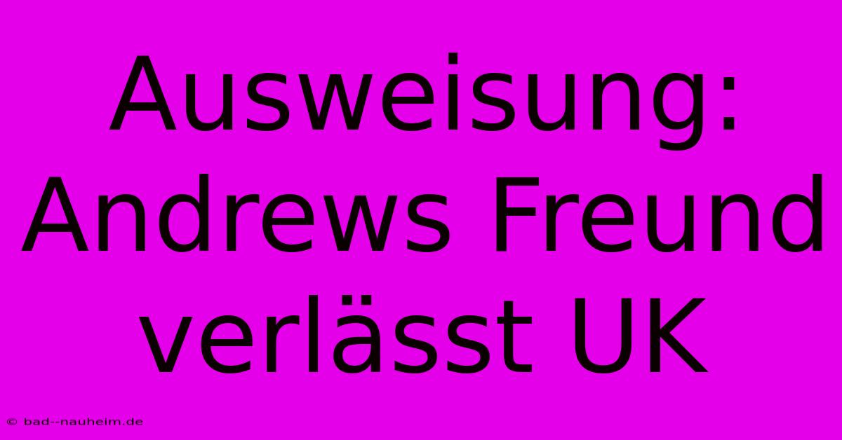 Ausweisung: Andrews Freund Verlässt UK