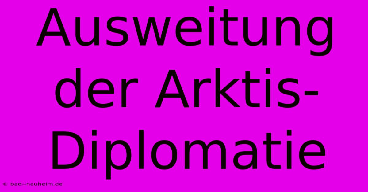 Ausweitung Der Arktis-Diplomatie