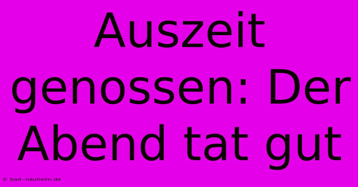 Auszeit Genossen: Der Abend Tat Gut