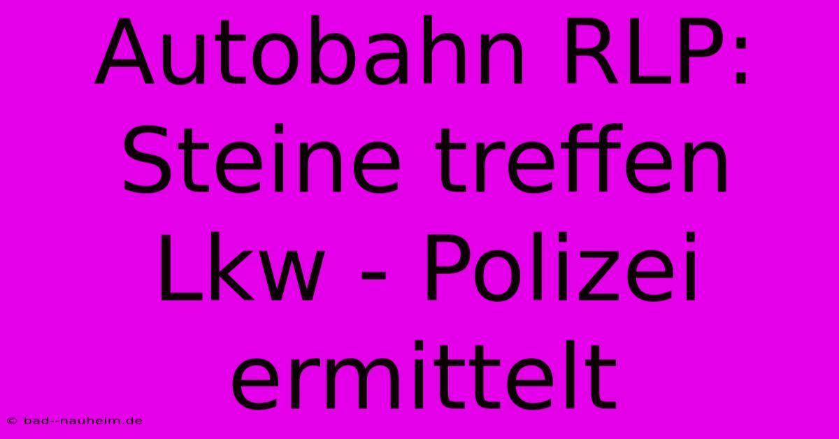 Autobahn RLP: Steine Treffen Lkw - Polizei Ermittelt