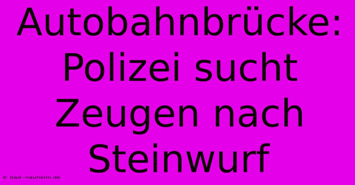 Autobahnbrücke: Polizei Sucht Zeugen Nach Steinwurf
