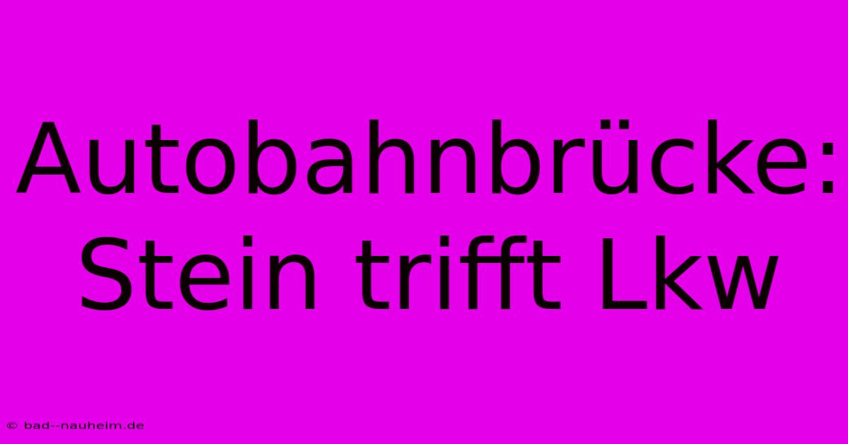 Autobahnbrücke: Stein Trifft Lkw