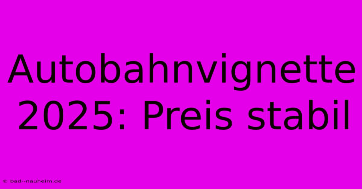 Autobahnvignette 2025: Preis Stabil