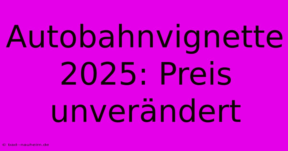 Autobahnvignette 2025: Preis Unverändert