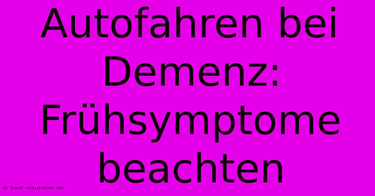 Autofahren Bei Demenz: Frühsymptome Beachten