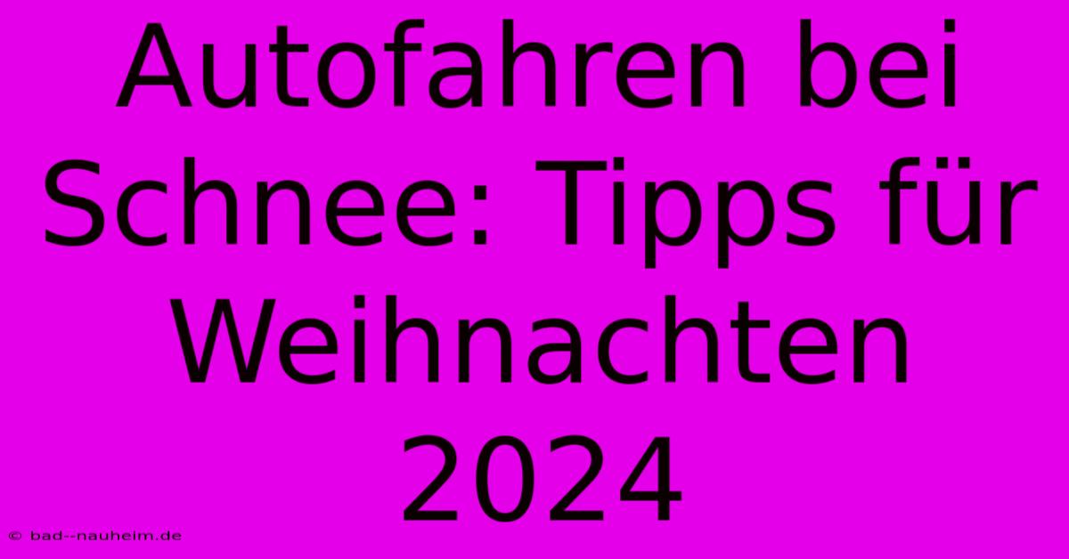 Autofahren Bei Schnee: Tipps Für Weihnachten 2024