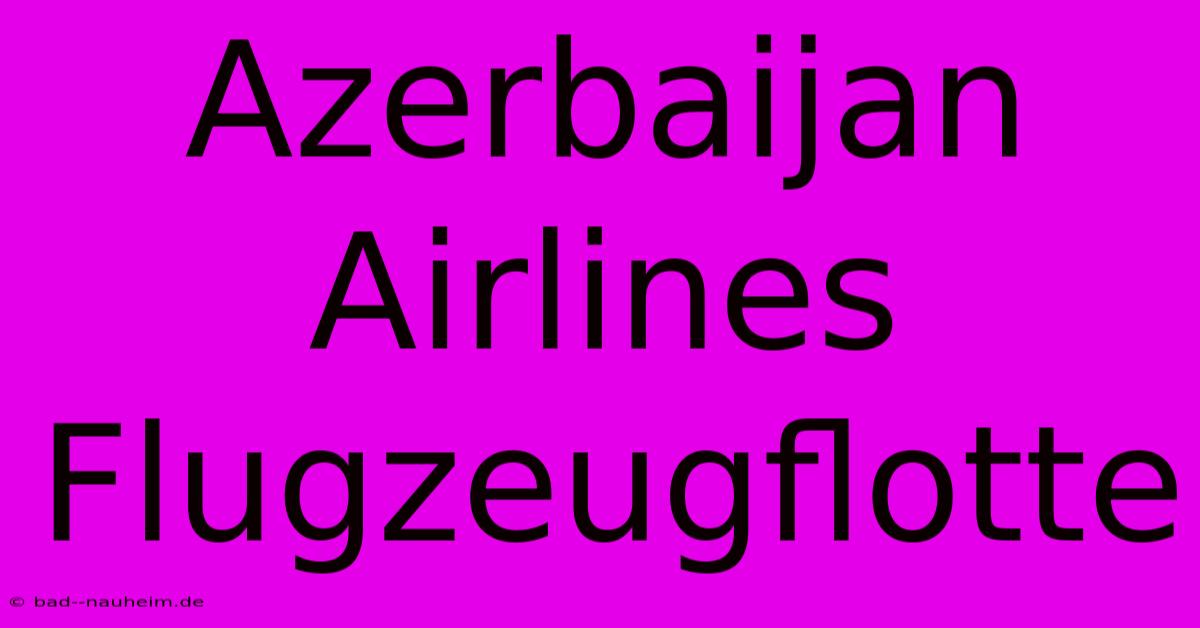 Azerbaijan Airlines Flugzeugflotte