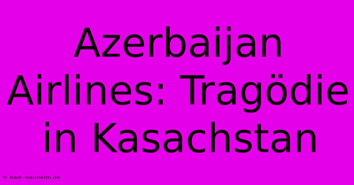 Azerbaijan Airlines: Tragödie In Kasachstan