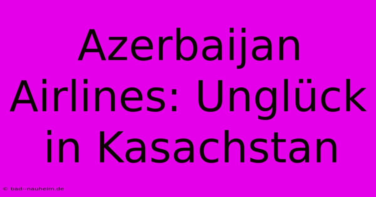 Azerbaijan Airlines: Unglück In Kasachstan