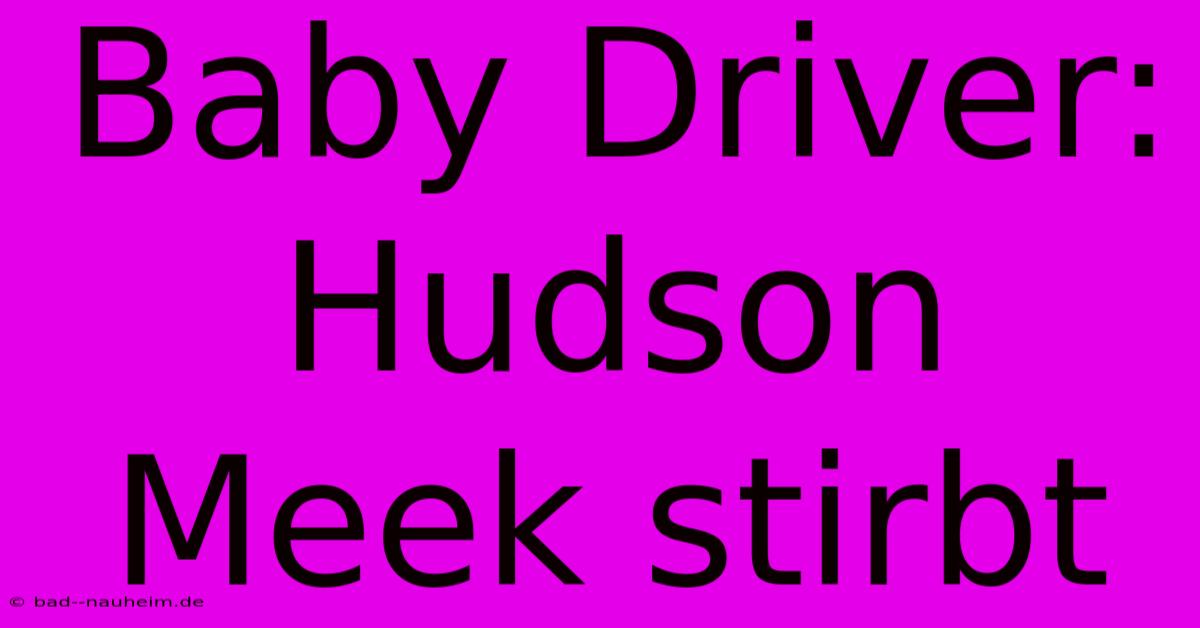 Baby Driver: Hudson Meek Stirbt