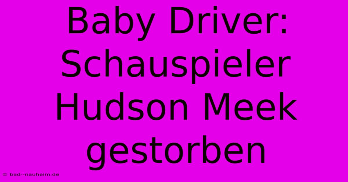 Baby Driver: Schauspieler Hudson Meek Gestorben