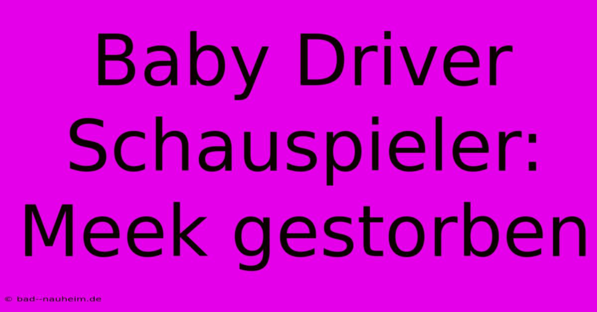 Baby Driver Schauspieler:  Meek Gestorben