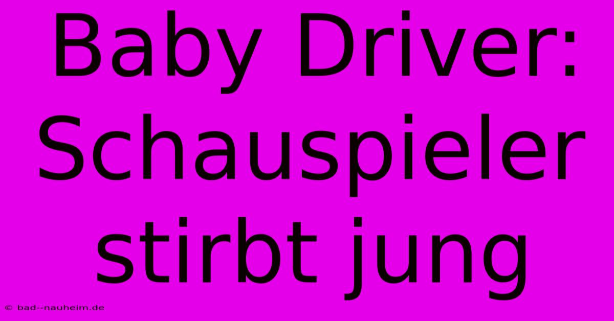 Baby Driver: Schauspieler Stirbt Jung