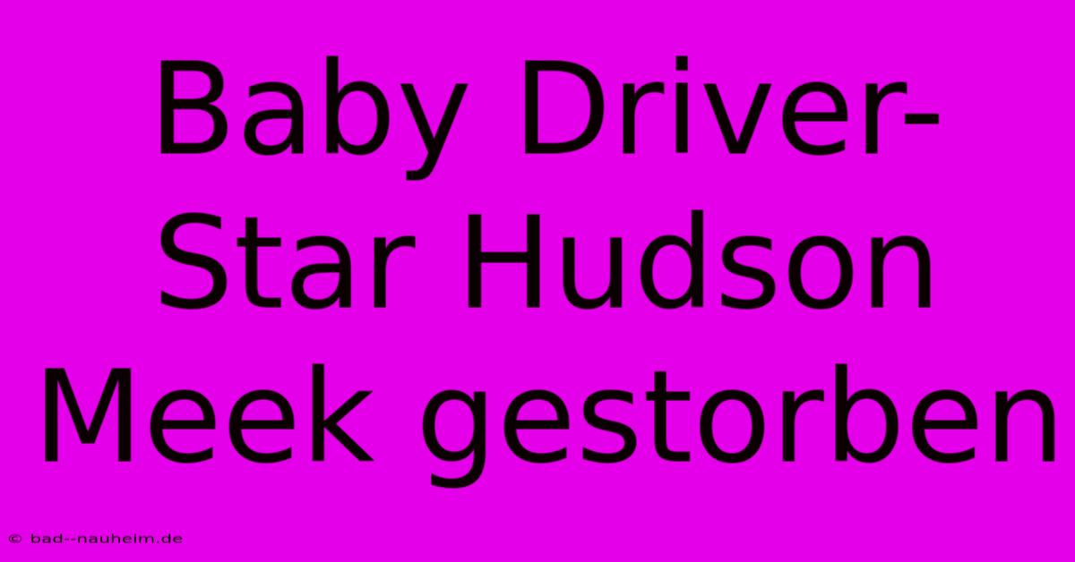 Baby Driver-Star Hudson Meek Gestorben