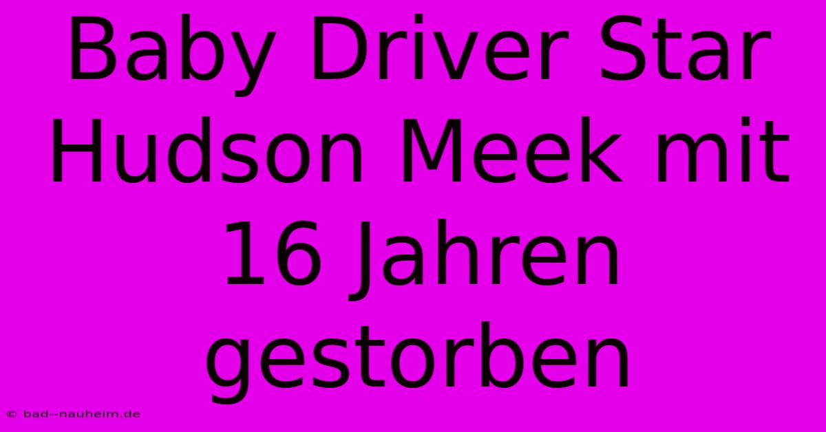 Baby Driver Star Hudson Meek Mit 16 Jahren Gestorben