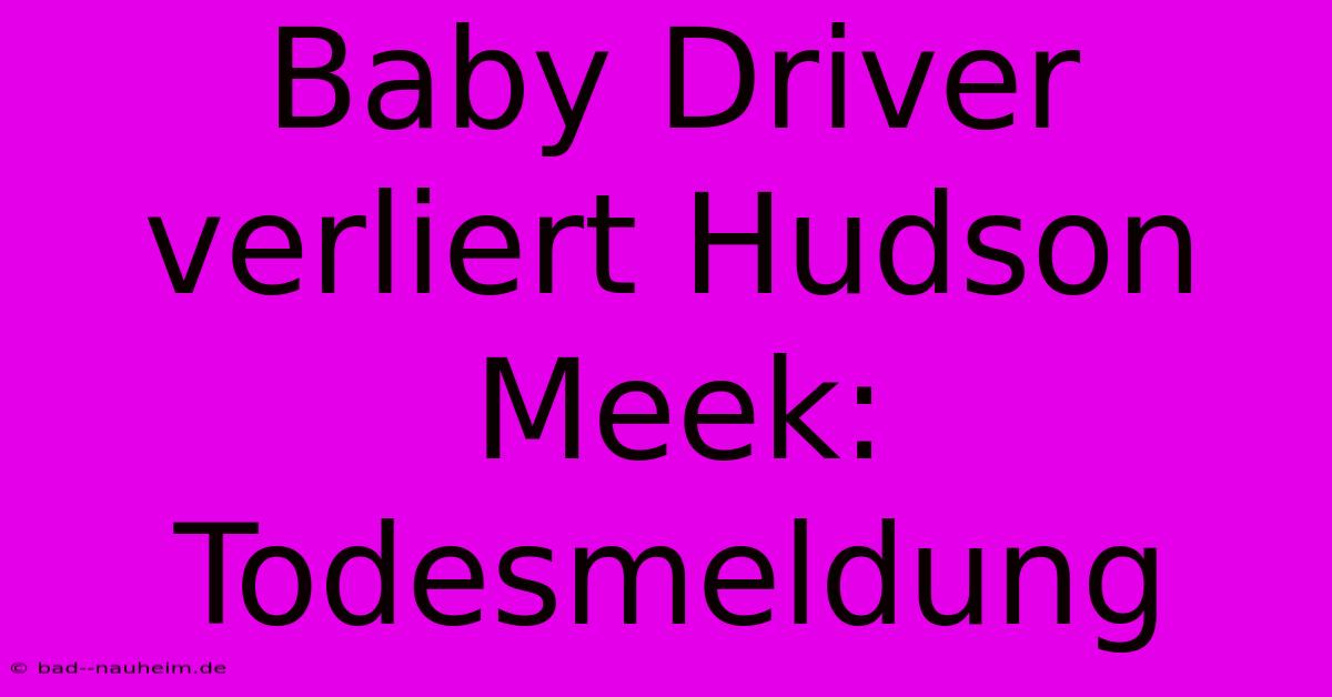 Baby Driver Verliert Hudson Meek:  Todesmeldung