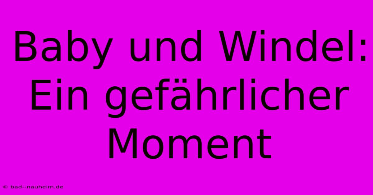 Baby Und Windel: Ein Gefährlicher Moment